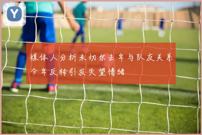 媒体人分析米切尔去年与队友关系今年反转引发失望情绪