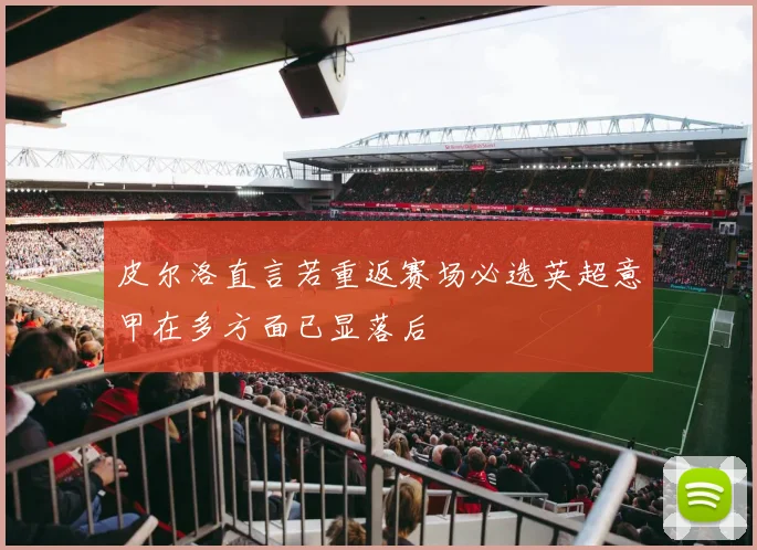 皮尔洛直言若重返赛场必选英超意甲在多方面已显落后