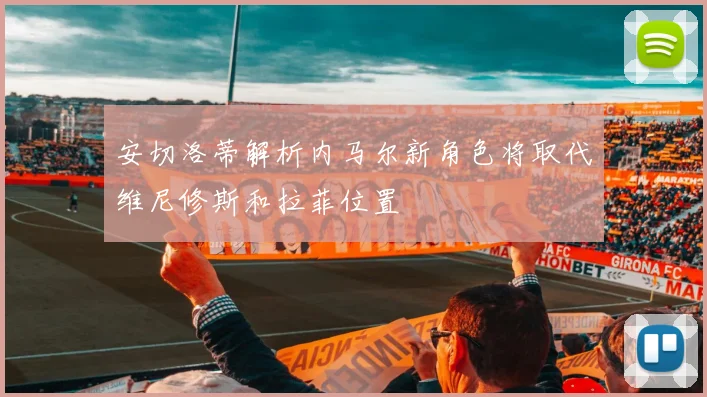 安切洛蒂解析内马尔新角色将取代维尼修斯和拉菲位置