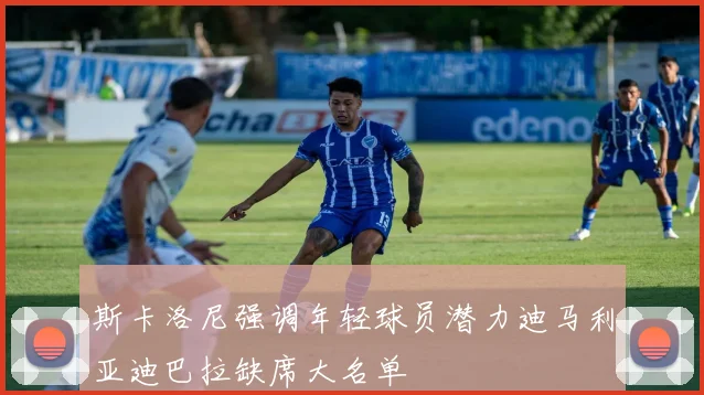 斯卡洛尼强调年轻球员潜力迪马利亚迪巴拉缺席大名单